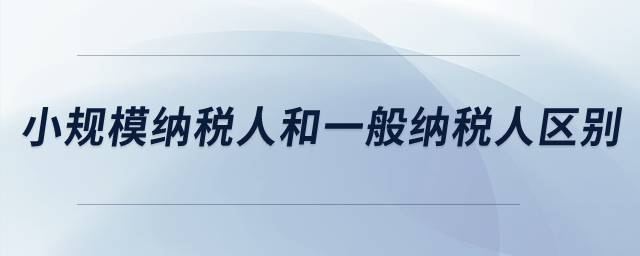 小規(guī)模納稅人和一般納稅人的區(qū)別,？