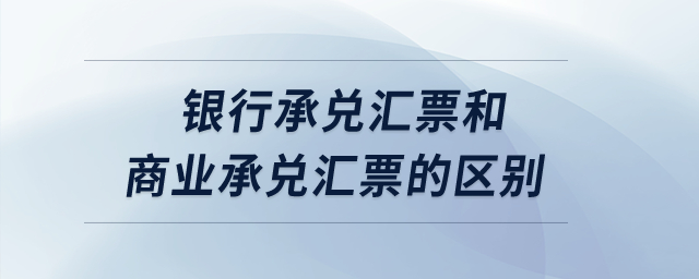 銀行承兌匯票和商業(yè)承兌匯票的區(qū)別,？