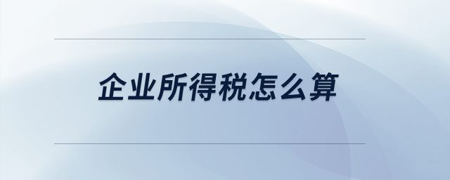 企業(yè)所得稅怎么算,？