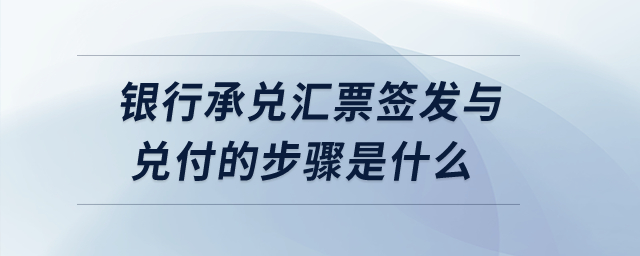 銀行承兌匯票簽發(fā)與兌付的步驟是什么？