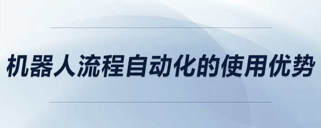 機(jī)器人流程自動化的使用優(yōu)勢