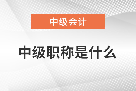 中級會計師職稱是什么,？中級是什么職稱,？