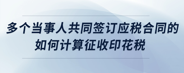 多個當事人共同簽訂應稅合同的，如何計算征收印花稅？