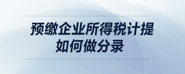 預(yù)繳企業(yè)所得稅計(jì)提如何做分錄,？