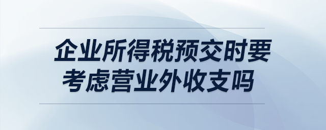 企業(yè)所得稅預(yù)交時(shí)要考慮營業(yè)外收支嗎？