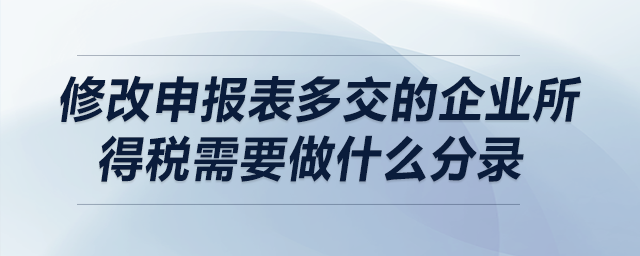 修改申報表多交的企業(yè)所得稅需要做什么分錄？