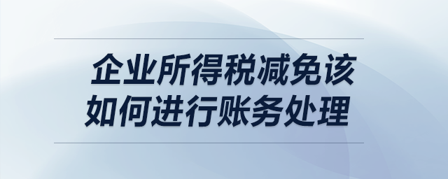 企業(yè)所得稅減免該如何進(jìn)行賬務(wù)處理,？