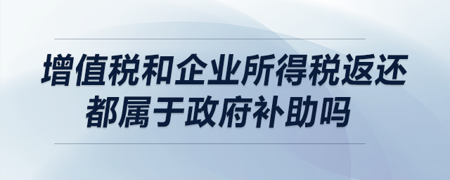 增值稅和企業(yè)所得稅返還都屬于政府補助嗎？