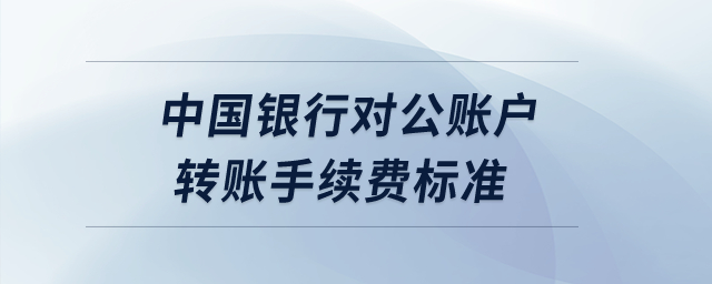 中國銀行對(duì)公賬戶轉(zhuǎn)賬手續(xù)費(fèi)標(biāo)準(zhǔn),？