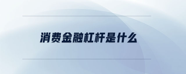 消費(fèi)金融杠桿是什么