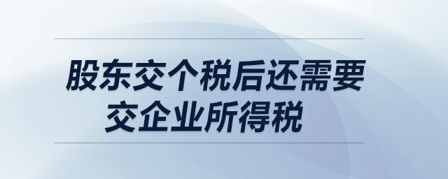 股東交個稅后還需要交企業(yè)所得稅嗎,？  