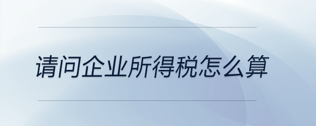 請問企業(yè)所得稅怎么算,？