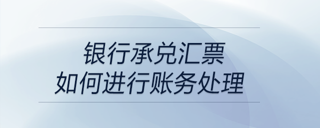 銀行承兌匯票如何進行賬務(wù)處理