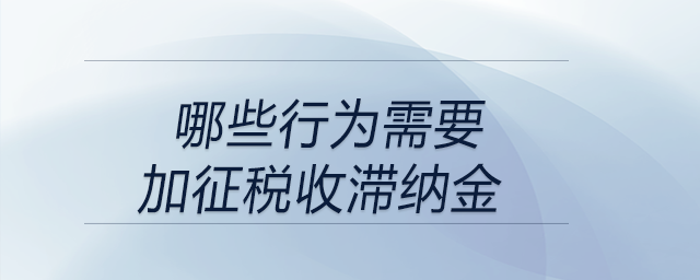 哪些行為需要加征稅收滯納金,？