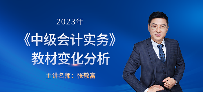 2023年中級會計實務(wù)教材變化張敬富老師解讀