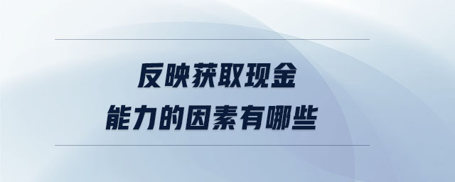 反映獲取現(xiàn)金能力的因素有哪些