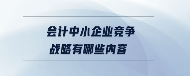 會(huì)計(jì)中小企業(yè)競爭戰(zhàn)略有哪些內(nèi)容