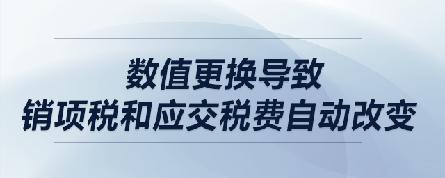 數(shù)值更換導致銷項稅和應交稅費自動改變,，該怎么解決？