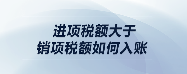 進(jìn)項(xiàng)稅額大于銷項(xiàng)稅額如何入賬？