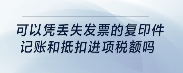 發(fā)票丟失,，可以憑丟失發(fā)票的復(fù)印件記賬和抵扣進(jìn)項(xiàng)稅額嗎,？