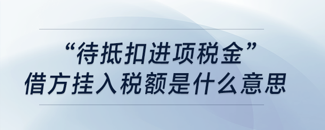 “待抵扣進(jìn)項(xiàng)稅金”借方掛入稅額是什么意思,？