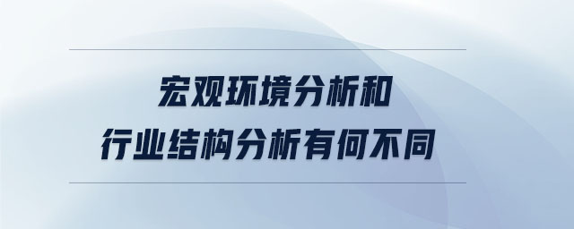 宏觀環(huán)境分析和行業(yè)結(jié)構(gòu)分析有何不同