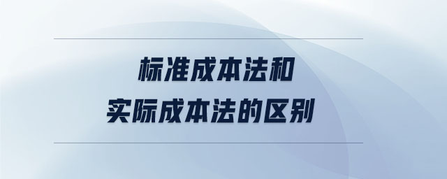 標(biāo)準(zhǔn)成本法和實(shí)際成本法的區(qū)別