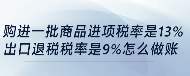 購進(jìn)一批商品，進(jìn)項稅率是13%,，出口退稅稅率是9%,，怎么做賬？