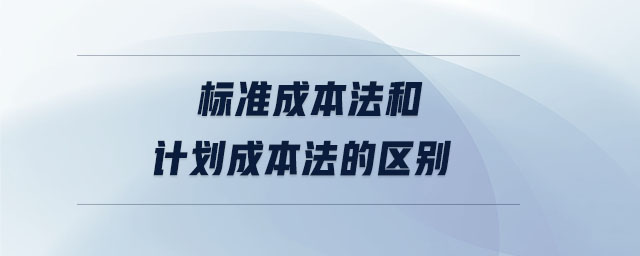 標(biāo)準(zhǔn)成本法和計(jì)劃成本法的區(qū)別