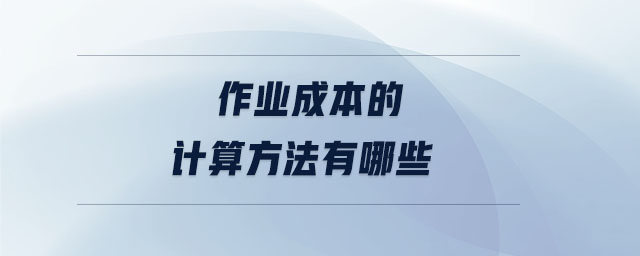 作業(yè)成本的計(jì)算方法有哪些