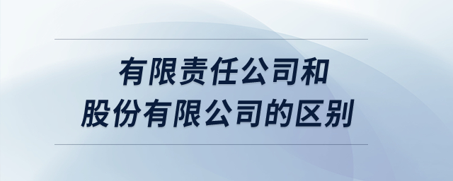 有限責(zé)任公司和股份有限公司的區(qū)別？