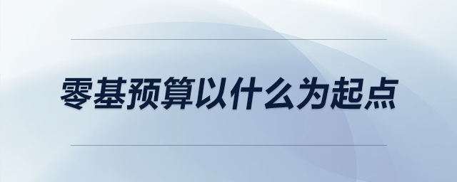 零基預(yù)算以什么為起點(diǎn)