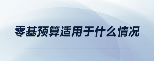 零基預(yù)算適用于什么情況