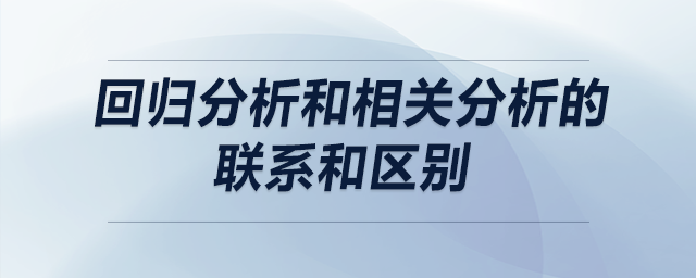 回歸分析和相關(guān)分析的聯(lián)系和區(qū)別