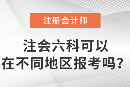 注會考試六科可以在不同地區(qū)報考嗎,？