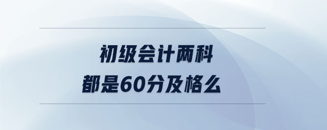 初級會(huì)計(jì)兩科都是60分及格么