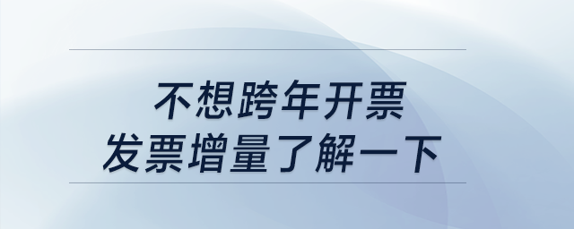 不想跨年開(kāi)票,？發(fā)票增量了解一下,！