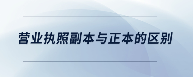 營業(yè)執(zhí)照副本與正本的區(qū)別？