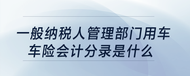 一般納稅人管理部門用車，車險(xiǎn)會(huì)計(jì)分錄是什么?