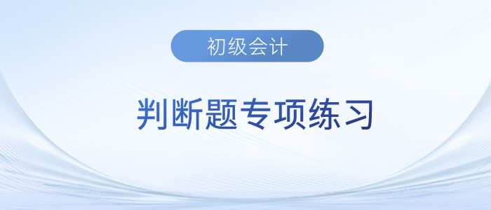 2023年《初級(jí)會(huì)計(jì)實(shí)務(wù)》判斷題專項(xiàng)練習(xí)匯總