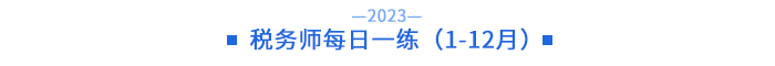 23年稅務(wù)師每日一練（1-12月）