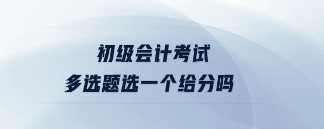 初級會計考試多選題選一個給分嗎