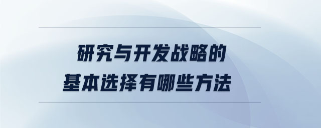 研究與開(kāi)發(fā)戰(zhàn)略的基本選擇有哪些方法