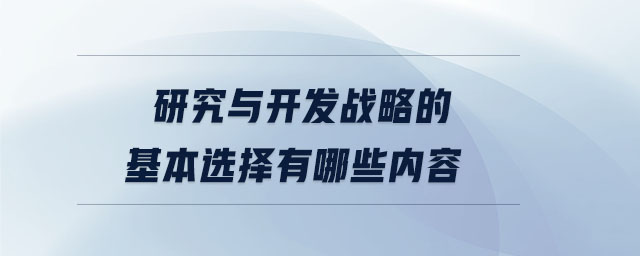 研究與開發(fā)戰(zhàn)略的基本選擇有哪些內(nèi)容