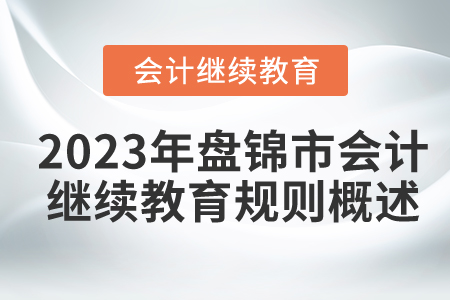 2023年遼寧省盤錦市會計繼續(xù)教育規(guī)則概述