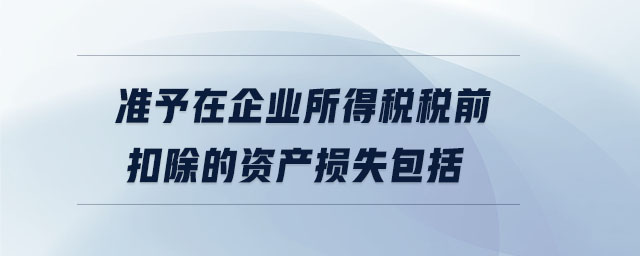 準(zhǔn)予在企業(yè)所得稅稅前扣除的資產(chǎn)損失包括