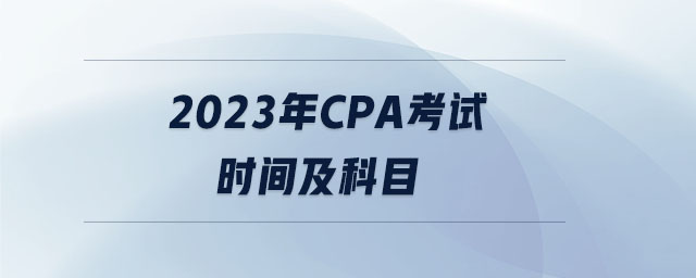 2023年cpa考試時(shí)間及科目