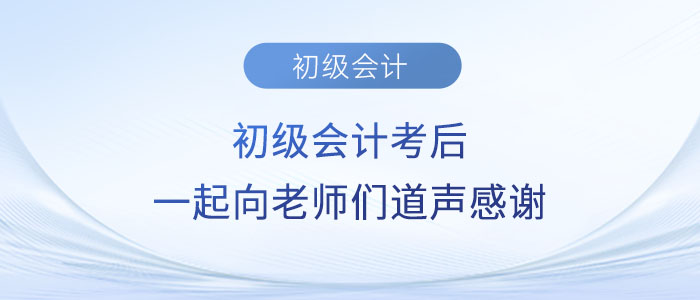 2023年初級(jí)會(huì)計(jì)考后,，一起向老師們道聲感謝,！