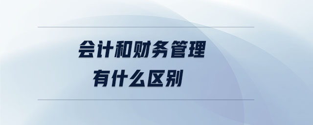 會(huì)計(jì)和財(cái)務(wù)管理有什么區(qū)別