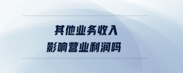 其他業(yè)務收入影響營業(yè)利潤嗎